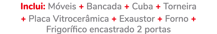 Inclui: M veis + Bancada + Cuba + Torneira + Placa Vitrocer mica + Exaustor + Forno + Frigor fico encastrado 2 portas