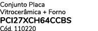 Conjunto Placa Vitrocer mica + Forno PCI27XCH64CCBS C d. 110220