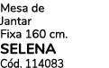 Mesa de Jantar Fixa 160 cm. SELENA C d. 114083