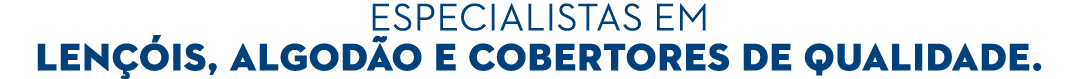 especialistas em LEN IS, ALGOD O E COBERTORES DE QUALIDADE.