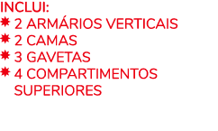 INCLUI: ￼ 2 ARM RIOS VERTICAIS ￼ 2 Camas ￼ 3 GAVETAS ￼ 4 COMPARTIMENTOS ￼ SUPERIORES 