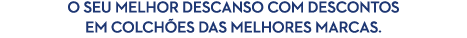 o Seu melhor descanso coM descontos eM colch es Das meLHores marcas.
