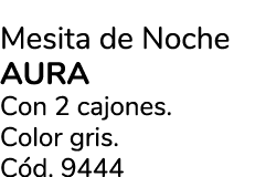 Mesita de Noche aura Con 2 cajones. Color gris. C d. 9444