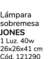 L mpara sobremesa jones 1 Luz. 40w 26x26x41 cm C d. 121290