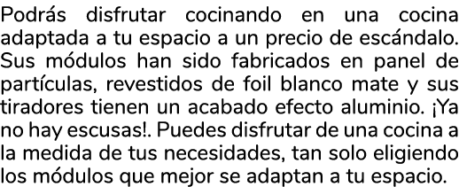 Podr s disfrutar cocinando en una cocina adaptada a tu espacio a un precio de esc ndalo. Sus m dulos han sido fabrica...