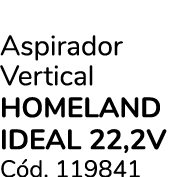 Aspirador Vertical HOMELAND IDEAL 22,2V C d. 119841