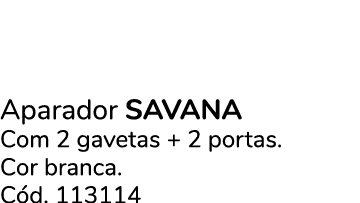 Aparador savana Com 2 gavetas + 2 portas. Cor branca. C d. 113114