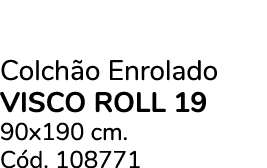 Colch o Enrolado VISCO ROLL 19 90x190 cm. C d. 108771