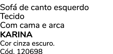 Sof de canto esquerdo Tecido Com cama e arca KARINA Cor cinza escuro. C d. 120698