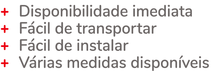 + Disponibilidade imediata + F cil de transportar + F cil de instalar + V rias medidas dispon veis