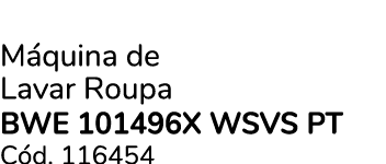 M quina de Lavar Roupa BWE 101496X WSVS PT C d. 116454