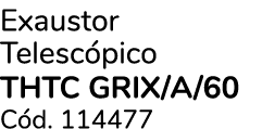 Exaustor Telesc pico THTC GRIX/A/60 C d. 114477