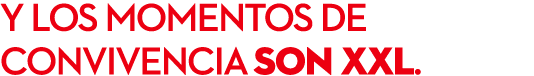 y los momentos de convivencia son XXL.