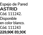 Espejo de Pared ASTRID C d. 111242. Disponible en color blanco. C d. 111243 229,90€ 89,90€