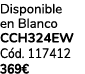 Disponible en Blanco CCH324EW C d. 117412 369€