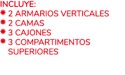Incluye:   2 Armarios verticales   2 Camas   3 Cajones   3 Compartimentos   superiores 