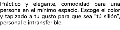Pr ctico y elegante, comodidad para una persona en el m nimo espacio. Escoge el color y tapizado a tu gusto para que ...