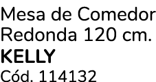 Mesa de Comedor Redonda 120 cm. KELLY C d. 114132
