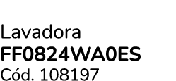 Lavadora FF0824WA0ES C d. 108197