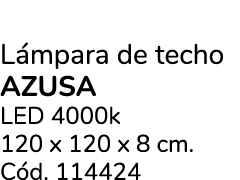 L mpara de techo AZUSA LED 4000k 120 x 120 x 8 cm. C d. 114424