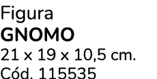 Figura Gnomo 21 x 19 x 10,5 cm. C d. 115535 