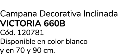 Campana Decorativa Inclinada VICTORIA 660B C d. 120781 Disponible en color blanco y en 70 y 90 cm.