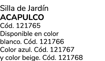 Silla de Jard n ACAPULCO C d. 121765 Disponible en color blanco. C d. 121766 Color azul. C d. 121767 y color beige. C...