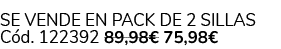 Se vende en Pack de 2 Sillas C d. 122392 89,98€ 75,98€ 