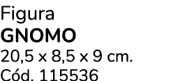 Figura Gnomo 20,5 x 8,5 x 9 cm. C d. 115536 