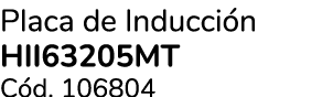 Placa de Inducci n HII63205MT C d. 106804