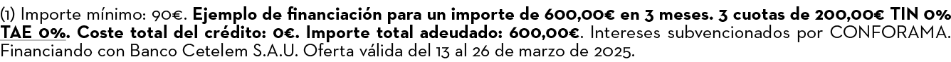 (1) Importe m nimo: 90€. Ejemplo de financiaci n para un importe de 600,00€ en 3 meses. 3 cuotas de 200,00€ TIN 0% TA...
