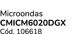 Microondas cmIcm6020DGX C d. 106618