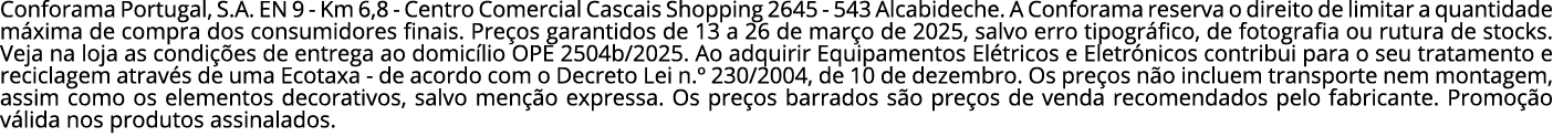 Conforama Portugal, S.A. EN 9 Km 6,8 Centro Comercial Cascais Shopping 2645 543 Alcabideche. A Conforama reserva o di...