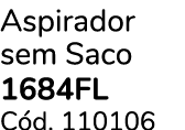 Aspirador sem Saco 1684FL C d. 110106 