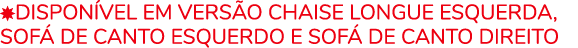 ￼DISPON VEL EM VERS O Chaise Longue ESQUERDA, SOF DE CANTO ESQUERDO E SOF  DE CANTO DIREITO