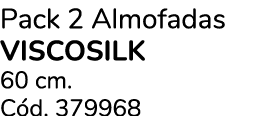 Pack 2 Almofadas viscosilk 60 cm. C d. 379968