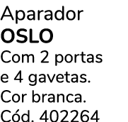 Aparador OSLO Com 2 portas e 4 gavetas. Cor branca. C d. 402264