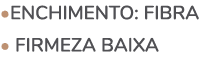 •ENCHIMENTO: FIBRA • FIRMEZA BAIXA