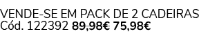 VENDE SE EM PACK de 2 cadeiras C d. 122392 89,98€ 75,98€ 