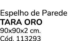 Espelho de Parede TARA ORO 90x90x2 cm. C d. 113293