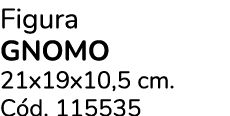 Figura Gnomo 21x19x10,5 cm. C d. 115535 
