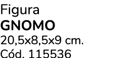 Figura Gnomo 20,5x8,5x9 cm. C d. 115536 