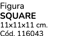 Figura Square 11x11x11 cm. C d. 116043 
