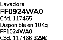 Lavadora FF0924WA0 C d. 117465 Disponible en 10Kg FF1024WA0 C d. 117466 329€