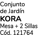 Conjunto de Jard n KORA Mesa + 2 Sillas C d. 121764