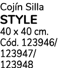 Coj n Silla STYLE 40 x 40 cm. C d. 123946/ 123947/ 123948