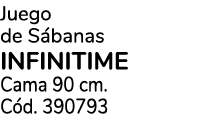 Juego de S banas INFINITIME Cama 90 cm. C d. 390793