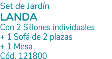Set de Jard n LANDA Con 2 Sillones individuales + 1 Sof de 2 plazas + 1 Mesa C d. 121800