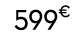 599€ 00