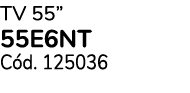 TV 55” 55E6NT C d. 125036